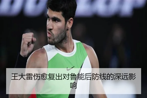 王大雷伤愈复出对鲁能后防线的深远影响